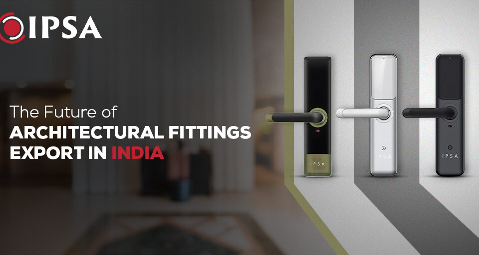 The Future of Architectural Hardware Fittings Export in India?