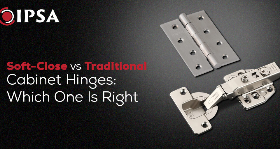 Soft-Close vs Traditional Cabinet Hinges: Which One Is Right